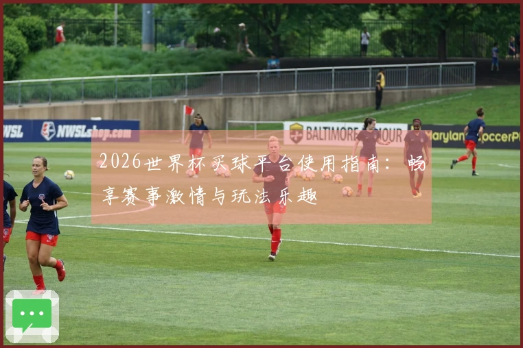 2026世界杯买球平台使用指南：畅享赛事激情与玩法乐趣