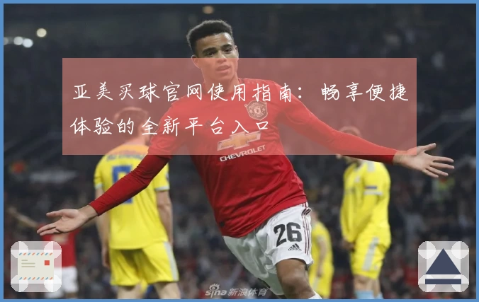 亚美买球官网使用指南：畅享便捷体验的全新平台入口