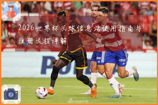 2026世界杯买球信息站使用指南与注册流程详解