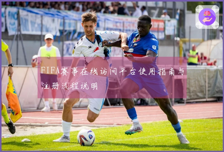 FIFA赛事在线访问平台使用指南与注册流程说明