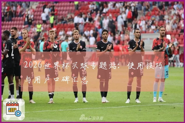 2026世界杯买球专题站：使用技巧与用户口碑汇总