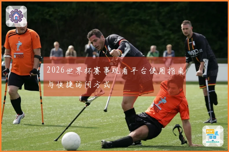 2026世界杯赛事观看平台使用指南与快捷访问方式