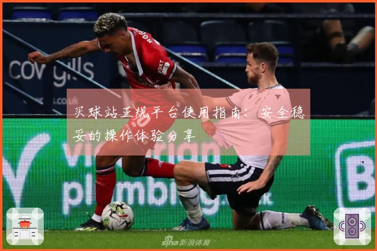 买球站正规平台使用指南：安全稳妥的操作体验分享