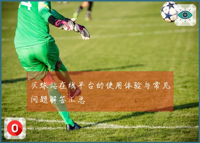 买球站在线平台的使用体验与常见问题解答汇总